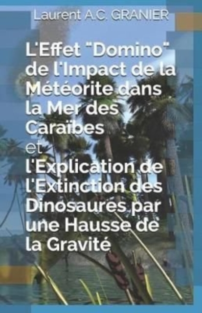 L'Effet "Domino" de l'Impact de la Meteorite dans la Mer des Caraibes et l'Explication de l'Extinction des Dinosaures par une Hausse de la Gravite, Paperback / softback Book