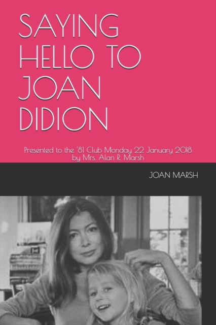 Saying Hello to Joan Didion : Presented to the '81 Club Monday 22 January 2018 by Mrs. Alan R. Marsh, Paperback / softback Book