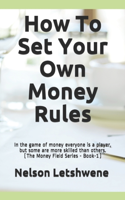 How To Set Your Own Money Rules : Everyone is a player, but some are more skilled than others. (The Money Field Series - Book-1), Paperback / softback Book