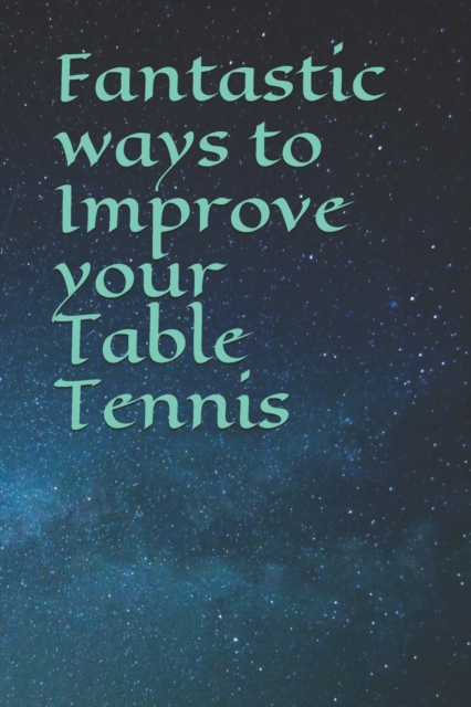Fantastic ways to Improve your Table Tennis, Paperback / softback Book