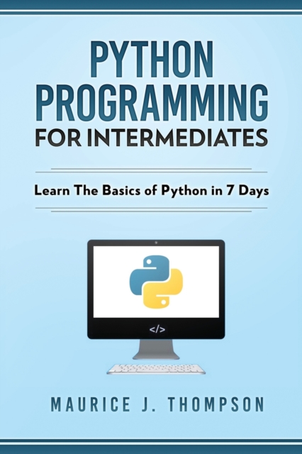 Python Programming For Intermediates : Learn The Basics Of Python In 7 Days!, Paperback / softback Book