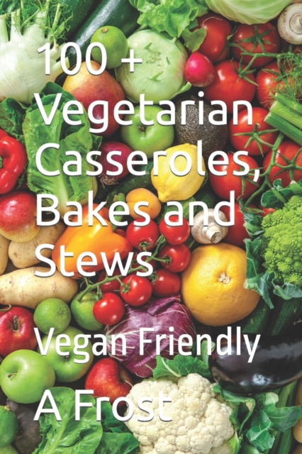 100 + Vegetarian Casseroles, Bakes and Stews : Vegan Friendly, Paperback / softback Book