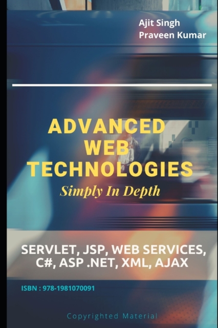 Advanced Web Technologies Simply In Depth : Servlet, JSP, Web Services, C#, ASP .NET, XML, AJAX, Paperback / softback Book