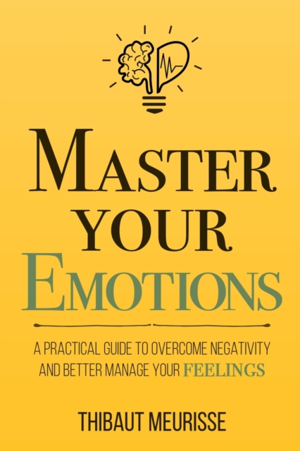 Master Your Emotions : A Practical Guide to Overcome Negativity and Bet, Paperback / softback Book
