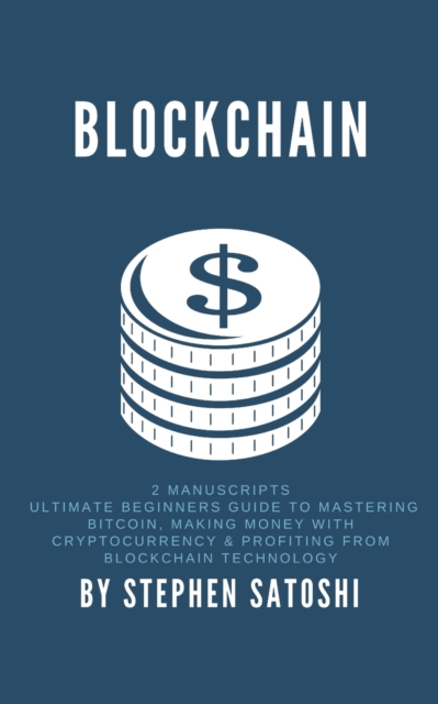 Blockchain : 2 Manuscripts - Ultimate Beginners Guide to Mastering Bitcoin, Making Money with Cryptocurrency & Profiting from Blockchain Technology, Paperback / softback Book