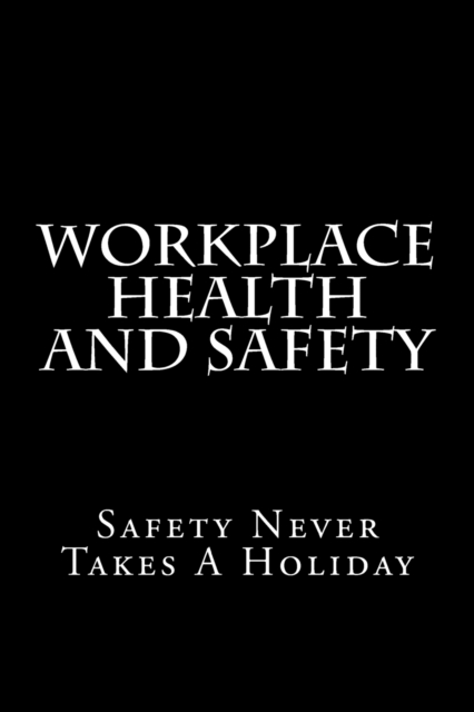 Workplace Health And Safety : Safety Never Takes A Holiday, Paperback / softback Book
