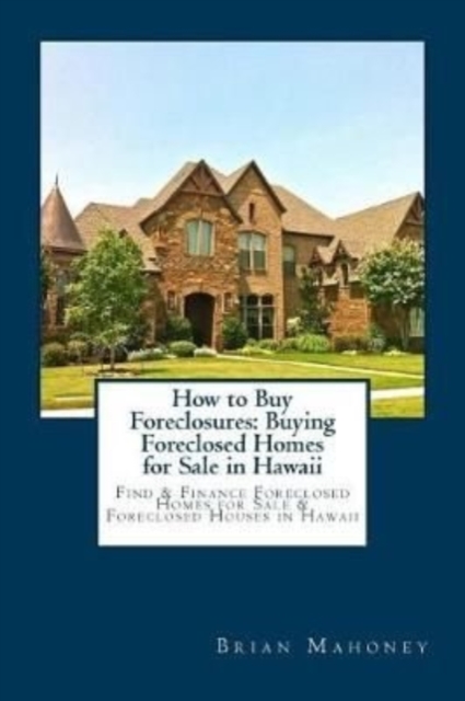 How to Buy Foreclosures : Buying Foreclosed Homes for Sale in Hawaii: Find & Finance Foreclosed Homes for Sale & Foreclosed Houses in Hawaii, Paperback / softback Book