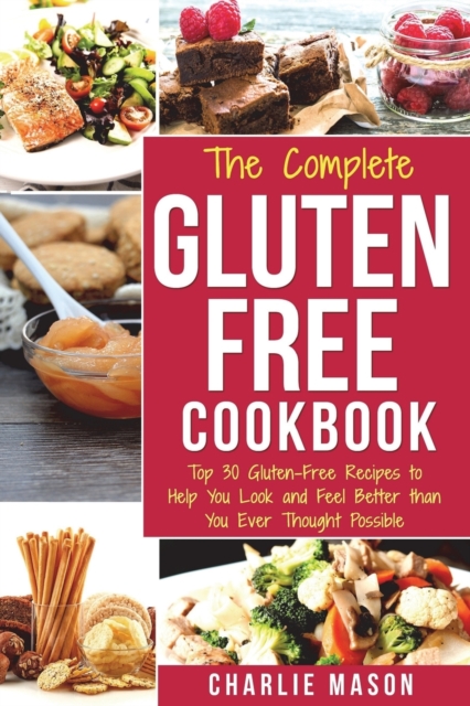 The Complete Gluten- Free Cookbook : Top 30 Gluten-Free Recipes to Help You Look and Feel Better, Paperback / softback Book