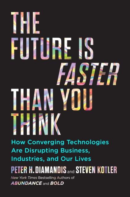 The Future Is Faster Than You Think : How Converging Technologies Are Transforming Business, Industries, and Our Lives, Hardback Book