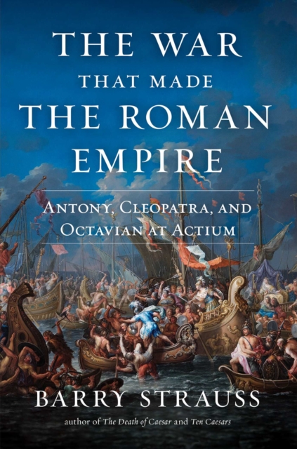 The War That Made the Roman Empire : Antony, Cleopatra, and Octavian at Actium, Hardback Book