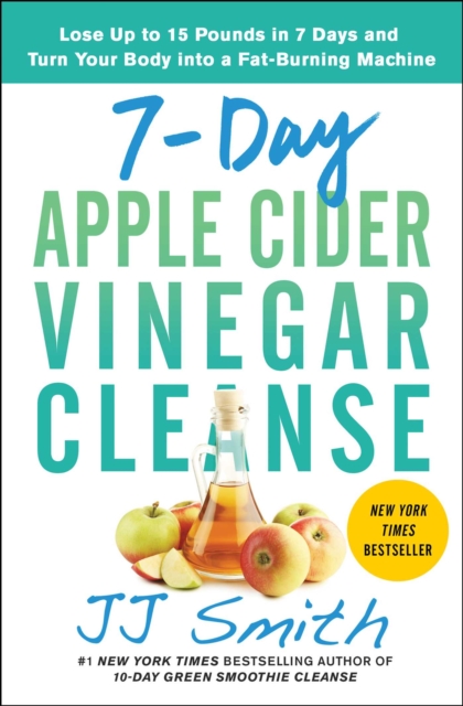7-Day Apple Cider Vinegar Cleanse : Lose Up to 15 Pounds in 7 Days and Turn Your Body into a Fat-Burning Machine, EPUB eBook