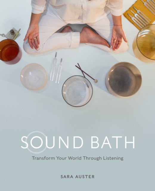 Sound Bath : Meditate, Heal and Connect through Listening, Hardback Book