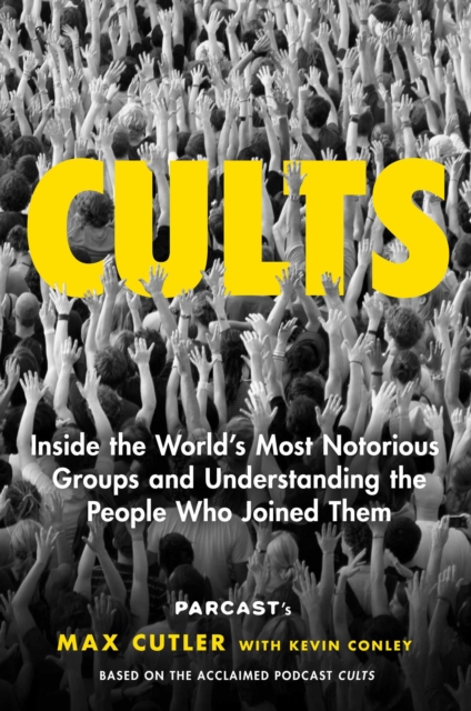 Cults : Inside the World's Most Notorious Groups and Understanding the People Who Joined Them, EPUB eBook