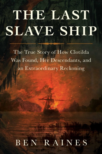 The Last Slave Ship : The True Story of How Clotilda Was Found, Her Descendants, and an Extraordinary Reckoning, Hardback Book