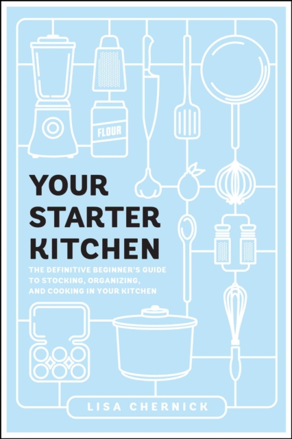 Your Starter Kitchen : The Definitive Beginner's Guide to Stocking, Organizing, and Cooking in Your Kitchen, Paperback / softback Book