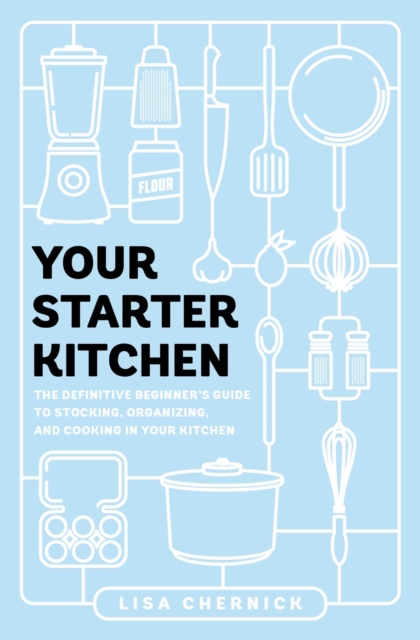 Your Starter Kitchen : The Definitive Beginner's Guide to Stocking, Organizing, and Cooking in Your Kitchen, EPUB eBook