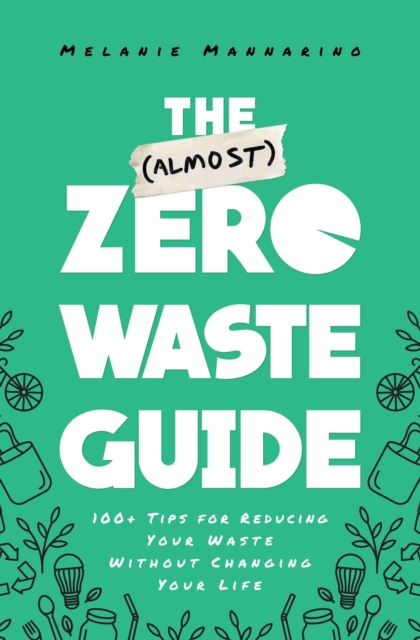 The (Almost) Zero-Waste Guide : 100+ Tips for Reducing Your Waste Without Changing Your Life, EPUB eBook