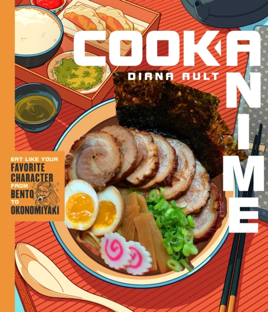 Cook Anime : Eat Like Your Favorite Character—From Bento to Yakisoba: A Cookbook, Hardback Book