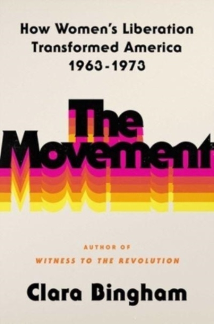 The Movement : How Women's Liberation Transformed America 1963-1973, Hardback Book