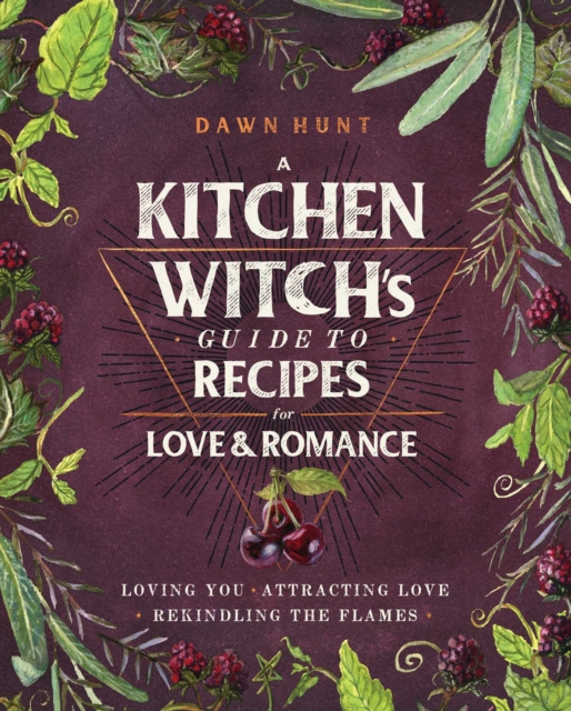 A Kitchen Witch's Guide to Recipes for Love & Romance : Loving You * Attracting Love * Rekindling the Flames: A Cookbook, Hardback Book