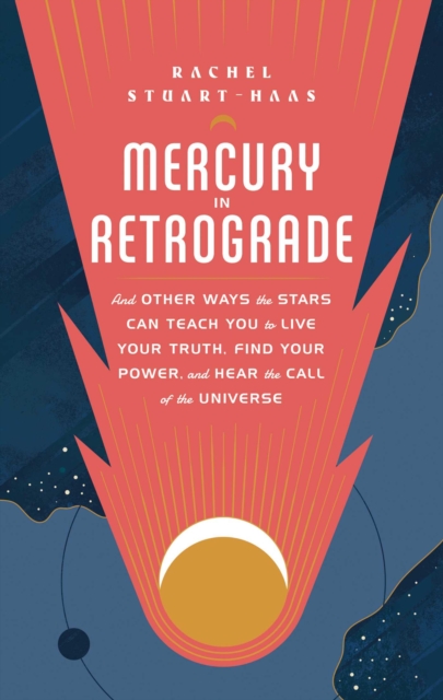 Mercury in Retrograde : And Other Ways the Stars Can Teach You to Live Your Truth, Find Your Power, and Hear the Call of the Universe, Hardback Book