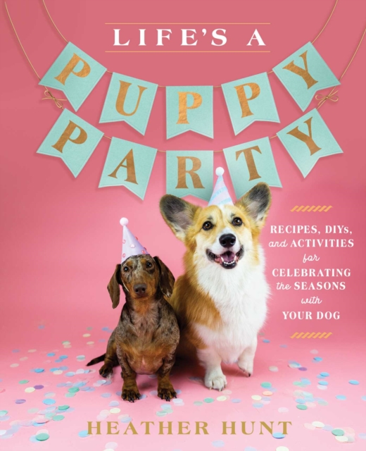 Life's a Puppy Party : Recipes, DIYs, and Activities for Celebrating the Seasons with Your Dog, EPUB eBook