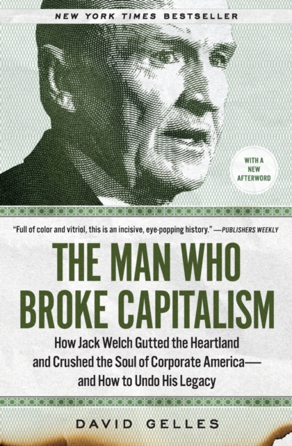The Man Who Broke Capitalism : How Jack Welch Gutted the Heartland and Crushed the Soul of Corporate America-and How to Undo His Legacy, Paperback / softback Book