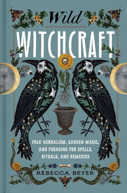 Wild Witchcraft : Folk Herbalism, Garden Magic, and Foraging for Spells, Rituals, and Remedies, EPUB eBook