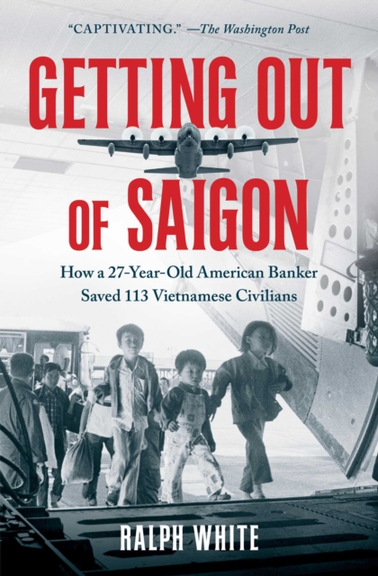 Getting Out of Saigon : How a 27-Year-Old Banker Saved 113 Vietnamese Civilians, EPUB eBook