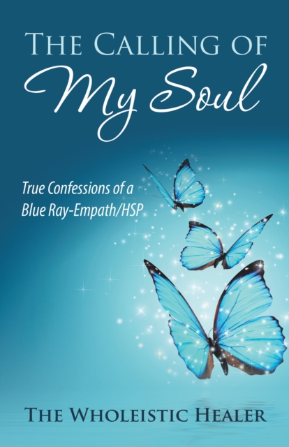 The Calling of My Soul : True Confessions of a Blue Ray-Empath/Hsp, EPUB eBook