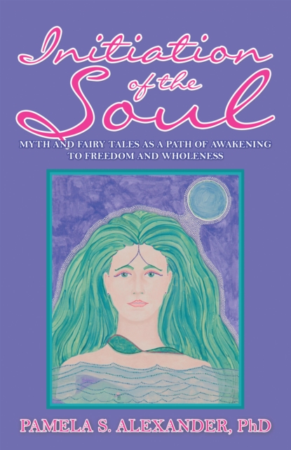Initiation of the Soul : Myth and Fairy Tales as a Path of Awakening to Freedom and Wholeness, EPUB eBook