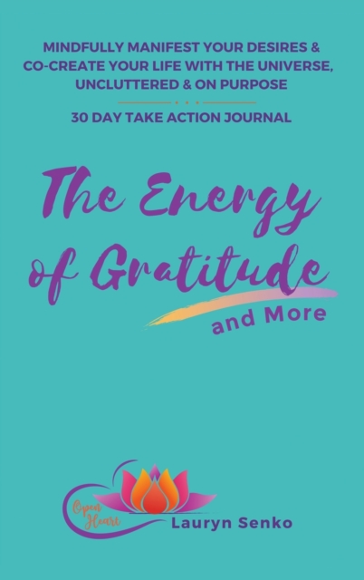 The Energy of Gratitude and More 30 Day Take Action Journal : Mindfully Manifest Your Desires & Co-Create Your Life with the Universe, Uncluttered & on Purpose., Hardback Book