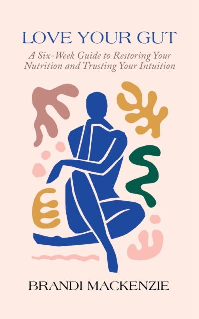 Love Your Gut : A Six-Week Guide to Restoring Your Nutrition and Trusting Your Intuition, Paperback / softback Book