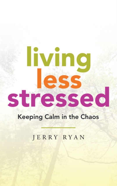 Living Less Stressed : Keeping Calm in the Chaos, EPUB eBook