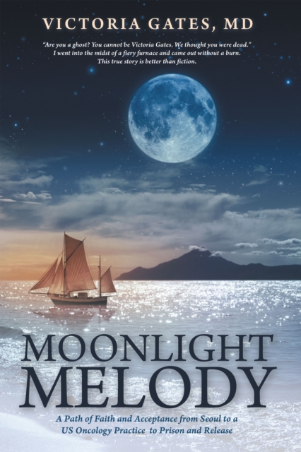 Moonlight Melody : A Path of Faith and Acceptance from Seoul to a Us Oncology Practice to Prison and Release, EPUB eBook