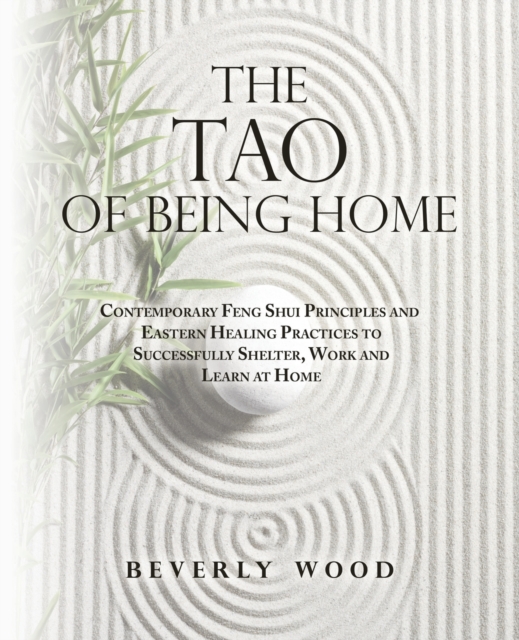 The Tao of Being Home : Contemporary Feng Shui Principles and Eastern Healing Practices to Successfully Shelter, Work and Learn at Home, Paperback / softback Book