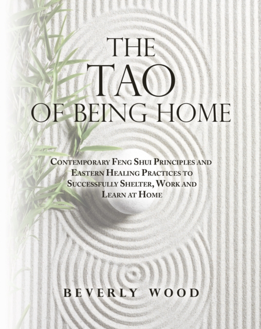 The Tao of Being Home : Contemporary Feng Shui Principles and Eastern Healing Practices to Successfully Shelter, Work and Learn at Home, EPUB eBook