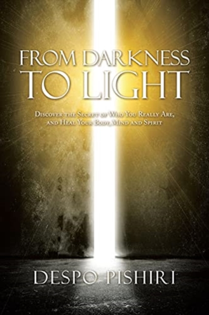 From Darkness to Light : Discover the Secret of Who You Really Are, and Heal Your Body, Mind and Spirit, Paperback / softback Book