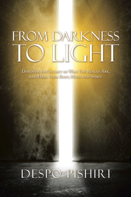 From Darkness to Light : Discover the Secret of Who You Really Are, and Heal Your Body, Mind and Spirit, EPUB eBook
