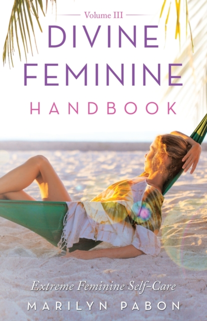 Divine Feminine Handbook Volume Iii : Extreme Feminine Self-Care, Paperback / softback Book
