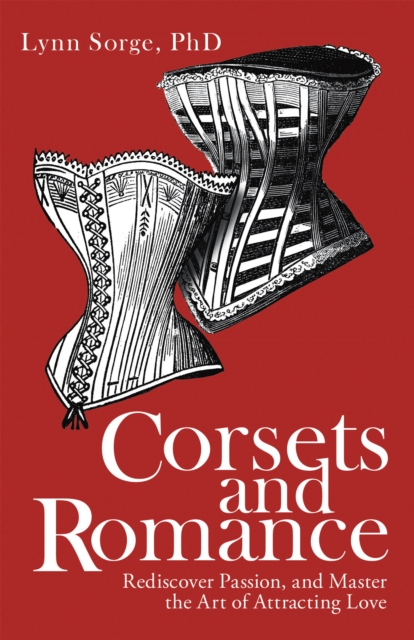 Corsets and Romance : Rediscover Passion, and Master the Art of Attracting Love, EPUB eBook