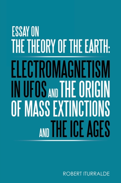 Essay on the Theory of the Earth : Electromagnetism in Ufos and the Origin of Mass Extinctions and the Ice Ages, Paperback / softback Book
