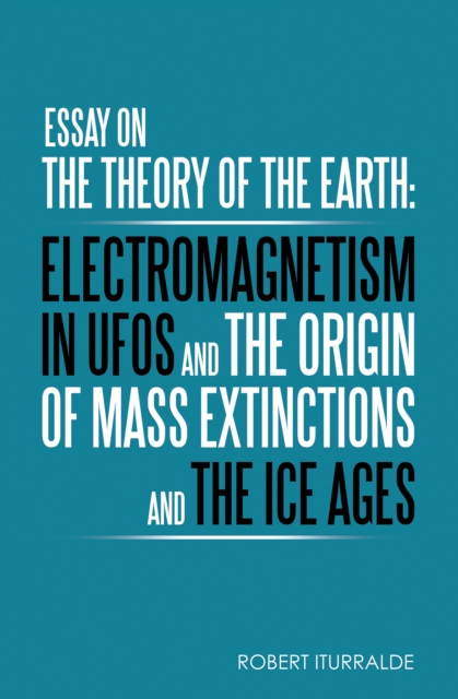 Essay on the Theory of the Earth: Electromagnetism in Ufos and the Origin of Mass Extinctions and the Ice Ages, EPUB eBook