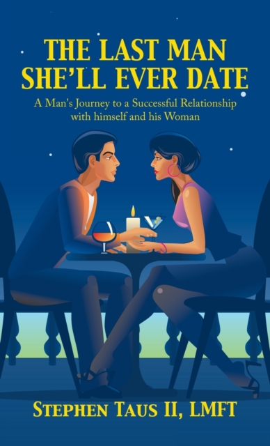 The Last Man She'Ll Ever Date : A Man's Journey to a Successful Relationship with Himself and His Woman, Hardback Book