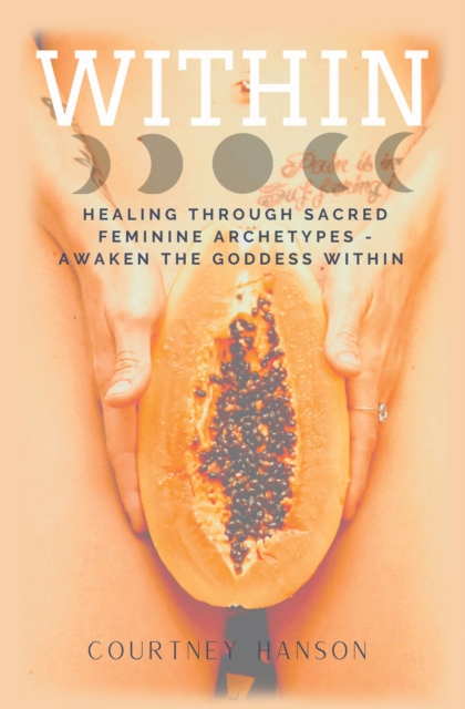 Within : Healing Through Sacred Feminine Archetypes - Awaken the Goddess Within, EPUB eBook