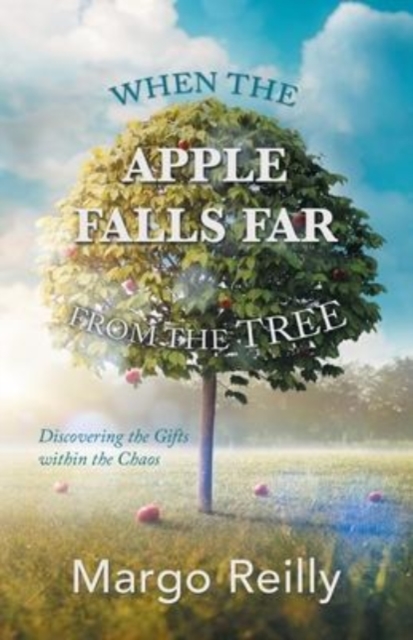 When the Apple Falls Far from the Tree : Discovering the Gifts Within the Chaos, Paperback / softback Book