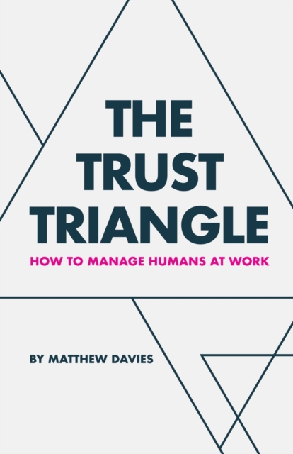 The Trust Triangle : How to Manage Humans at Work, Paperback / softback Book