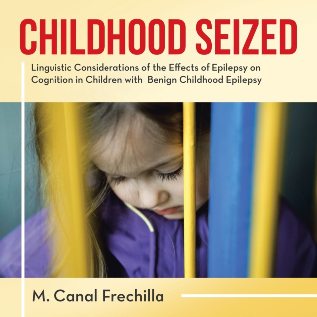 Childhood Seized : Linguistic Considerations of the Effects of Epilepsy on Cognition in Children with Benign Childhood Epilepsy, Paperback / softback Book