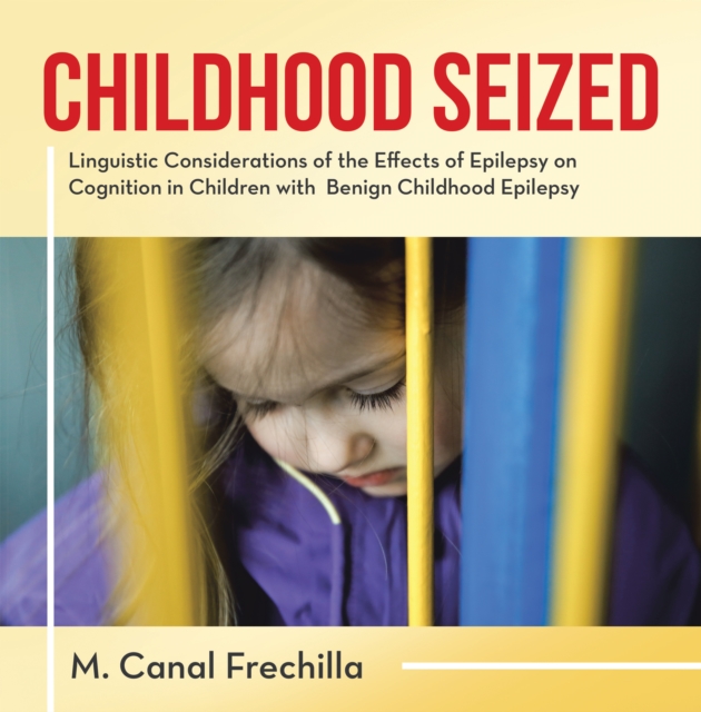 Childhood Seized : Linguistic Considerations of the Effects of Epilepsy on Cognition in Children with  Benign Childhood Epilepsy, EPUB eBook