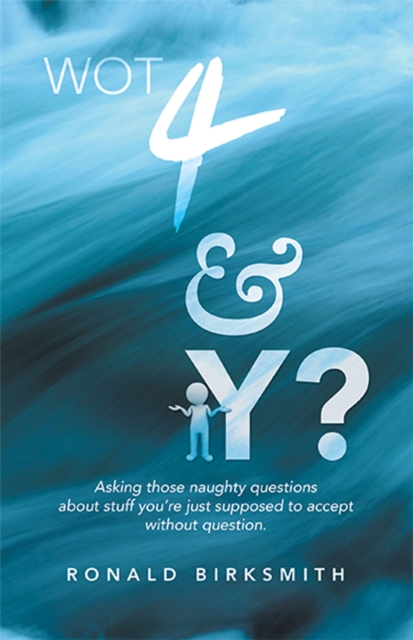Wot 4 & Y? : Asking Those Naughty Questions About Stuff You'Re Just Supposed to Accept Without Question., EPUB eBook